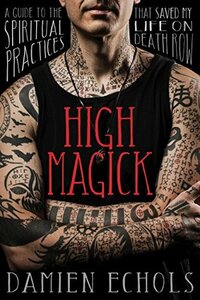 High Magick: A Guide to the Spiritual Practices That Saved My Life on Death Row by Damien Echols