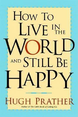 How to Live in the World and Still Be Happy by Hugh Prather