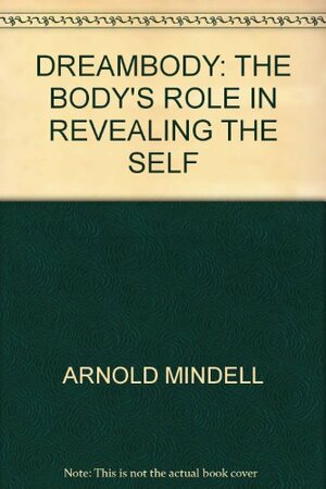 Dreambody: The Body's Role in Revealing the Self by Becky Goodman, Arnold Mindell, Sisa Sternback-Scott