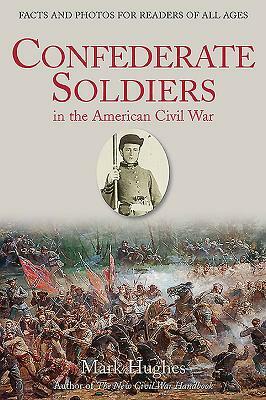 Confederate Soldiers in the American Civil War: Facts and Photos for Readers of All Ages by Mark Hughes