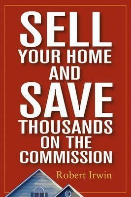 Sell Your Home and Save Thousands on the Commission by Robert Irwin