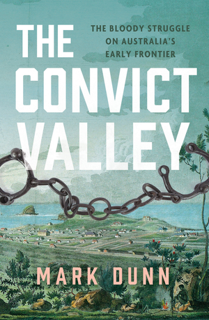 The Convict Valley: The Bloody Struggle on Australia's Early Frontier by Mark Dunn