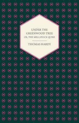 Under the Greenwood Tree or the Mellstock Quire - A Rural Painting of the Dutch School by Thomas Hardy, Thomas Hardy