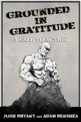 Grounded in Gratitude: A Call to Action by Josh Bryant, Adam Benshea