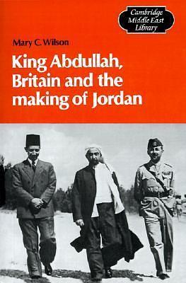 King Abdullah, Britain and the Making of Jordan by Mary C. Wilson, Mary C. Wilson