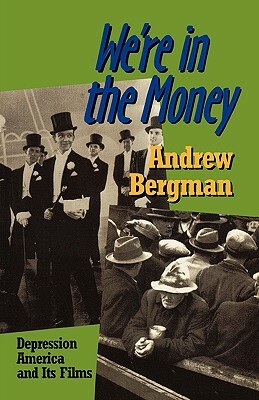 We're in the Money: Depression America and It's Films by Andrew Bergman