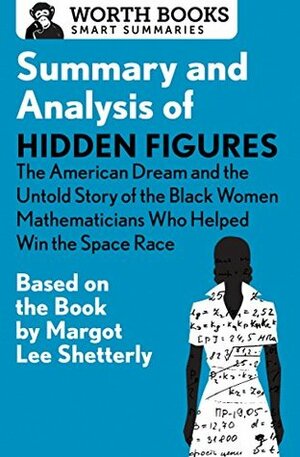 Summary and Analysis of Hidden Figures: The American Dream and the Untold Story of the Black Women Mathematicians Who Helped Win the Space Race: Based on the Book by Margot Lee Shetterly by Worth Books