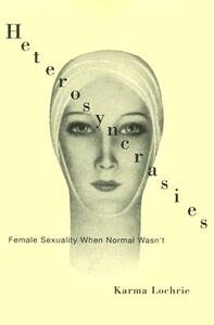 Heterosyncrasies: Female Sexuality When Normal Wasn't by Karma Lochrie