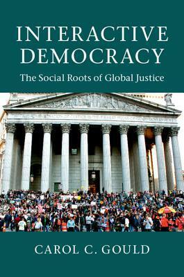 Interactive Democracy: The Social Roots of Global Justice by Carol C. Gould