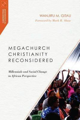 Megachurch Christianity Reconsidered: Millennials and Social Change in African Perspective by Wanjiru M. Gitau