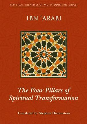 The Four Pillars of Spiritual Transformation: The Adornment of the Spiritually Transformed by Ibn ʿArabi, Stephen Hirtenstein