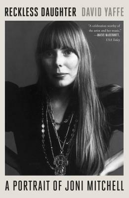 Reckless Daughter: A Portrait of Joni Mitchell by David Yaffe
