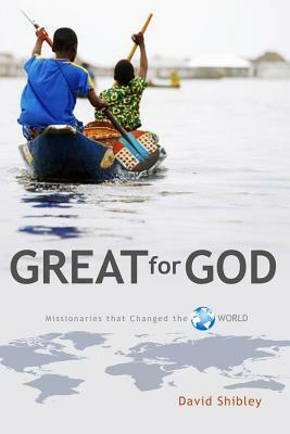 Great for God: Missionaries Who Changed the World by David Shibley