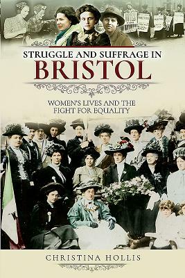 Struggle and Suffrage in Bristol: Women's Lives and the Fight for Equality by Christina Hollis