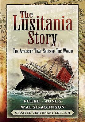 The Lusitania Story: The Atrocity That Shocked the World by Mitch Peeke, Steve Jones, Kevin Walsh-Johnson