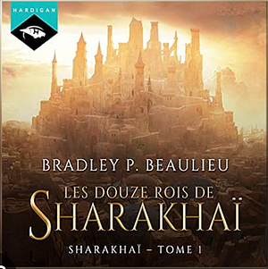 Les douze Rois de Sharakhaï by Bradley P. Beaulieu