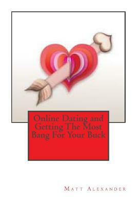 Online Dating and Getting The Most Bang For Your Buck by Matt Alexander