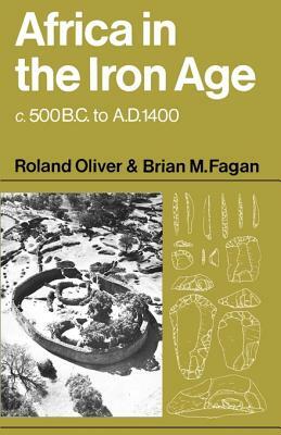 Africa in the Iron Age: C. 500 B.C. to A.D. 1400 by Brian M. Fagan, Roland Oliver