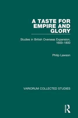 A Taste for Empire and Glory: Studies in British Overseas Expansion, 1600-1800 by Philip Lawson