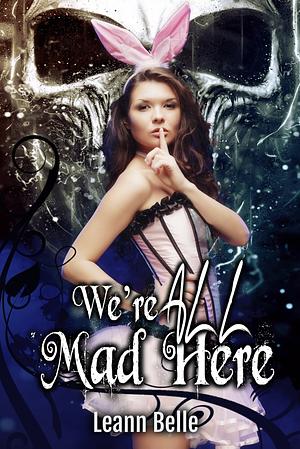 We're All Mad Here: A Dark Alice in Wonderland Reverse Harem by Leann Belle