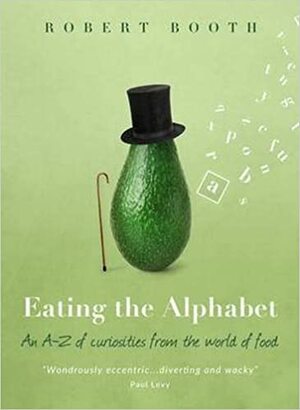 Eating the Alphabet: An A-Z of Curiosities from the World of Food by Robert Booth