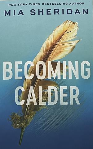 Becoming Calder: A Forbidden Friends-To-lovers Romance, Book 5 by Mia Sheridan