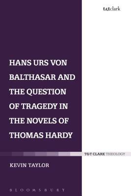 Hans Urs Von Balthasar and the Question of Tragedy in the Novels of Thomas Hardy by Kevin Taylor