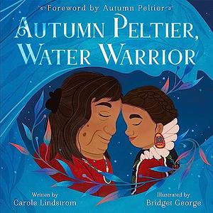 Autumn Peltier, Water Warrior by Bridget George, Carole Lindstrom