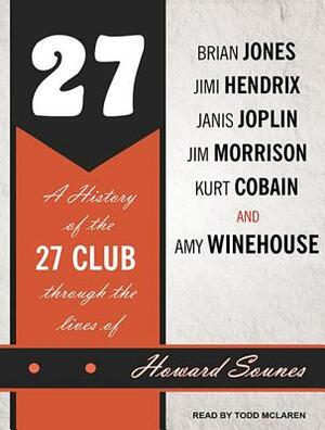 27: A History of the 27 Club Through the Lives of Brian Jones, Jimi Hendrix, Janis Joplin, Jim Morrison, Kurt Cobain, and by Howard Sounes