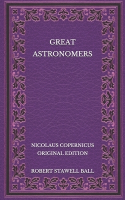 Great Astronomers: Nicolaus Copernicus - Original Edition by Robert Stawell Ball