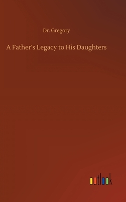 A Father's Legacy to His Daughters by Gregory