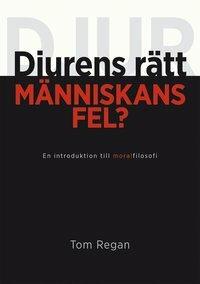 Djurens rätt, människans fel? by Tom Regan