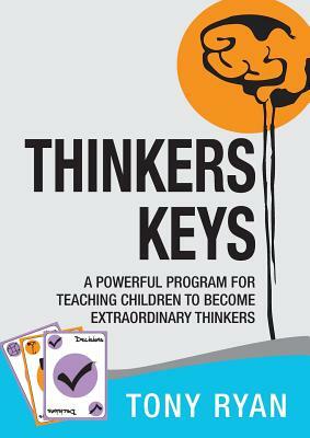 Thinkers Keys: A Powerful Program for Teaching Children to Become Extraordinary Thinkers by Tony Ryan