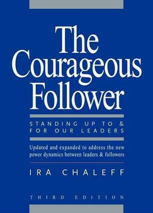 The Courageous Follower: Standing Up to and for Our Leaders by Ira Chaleff