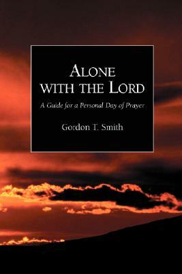 Alone with the Lord: A Guide to a Personal Day of Prayer by Gordon T. Smith