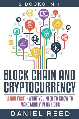Block Chain and Cryptocurrency: Learn Fast! - What You Need to Know to Make Money in an Hour by Daniel Reed