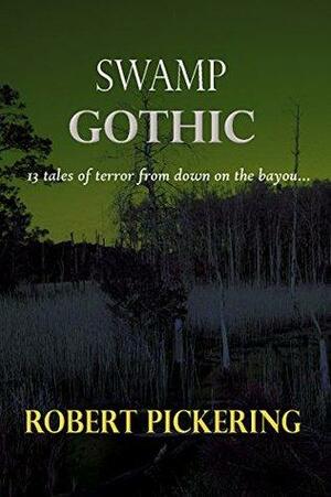 Swamp Gothic: 13 tales of terror from down on the bayou... by Robert Pickering