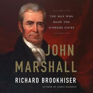 John Marshall: The Man Who Made the Supreme Court by Richard Brookhiser