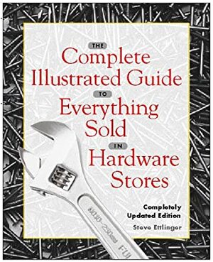 The Complete Illustrated Guide to Everything Sold in Hardware Stores by Steve Ettlinger