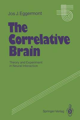 The Correlative Brain: Theory and Experiment in Neural Interaction by Jos J. Eggermont