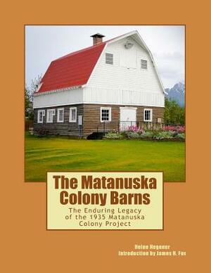 The Matanuska Colony Barns: The Enduring Legacy of the 1935 Matanuska Colony Project by Helen Hegener