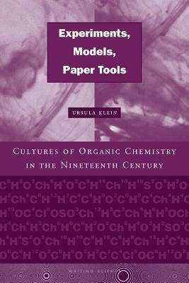 Experiments, Models, Paper Tools: Cultures of Organic Chemistry in the Nineteenth Century by Ursula Klein