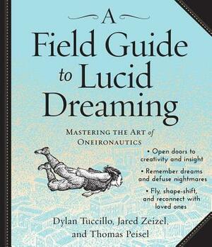 A Field Guide to Lucid Dreaming: Mastering the Art of Oneironautics by Thomas Peisel, Jared Zeizel, Dylan Tuccillo