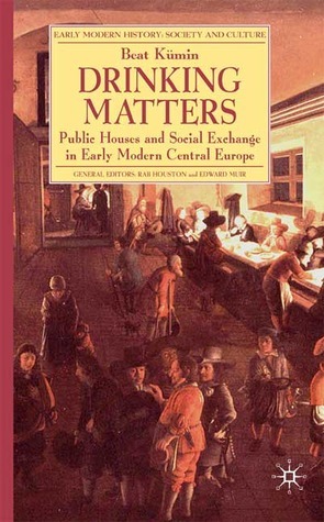 Drinking Matters: Public Houses and Social Exchange in Early Modern Central Europe by Beat Kümin