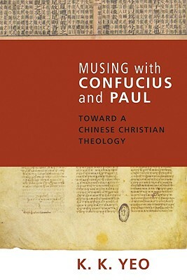 Musing with Confucius and Paul: Toward a Chinese Christian Theology by Khiok-Khng Yeo
