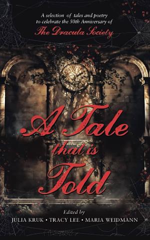 A Tale That Is Told: A selection of tales and poetry to celebrate the 50th anniversary of The Dracula Society by Julia Kruk