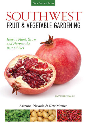 Southwest Fruit & Vegetable Gardening: Plant, Grow, and Harvest the Best Edibles - Arizona, Nevada & New Mexico by Jacqueline Soule, Katie Elzer-Peters
