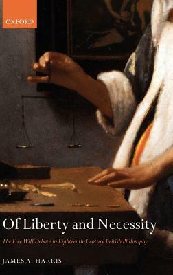 Of Liberty and Necessity: The Free Will Debate in Eighteenth-Century British Philosophy by James a. Harris