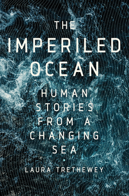 The Imperiled Ocean: Human Stories from a Changing Sea by Laura Trethewey