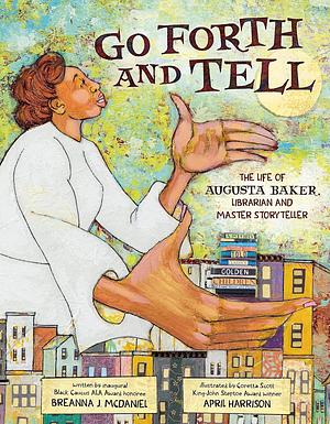 Go Forth and Tell: The Life of Augusta Baker, Librarian and Master Storyteller by Breanna J. McDaniel